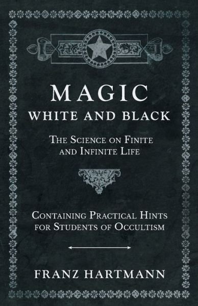 Cover for Franz Hartmann · Magic, White and Black - The Science on Finite and Infinite Life - Containing Practical Hints for Students of Occultism (Pocketbok) (2019)
