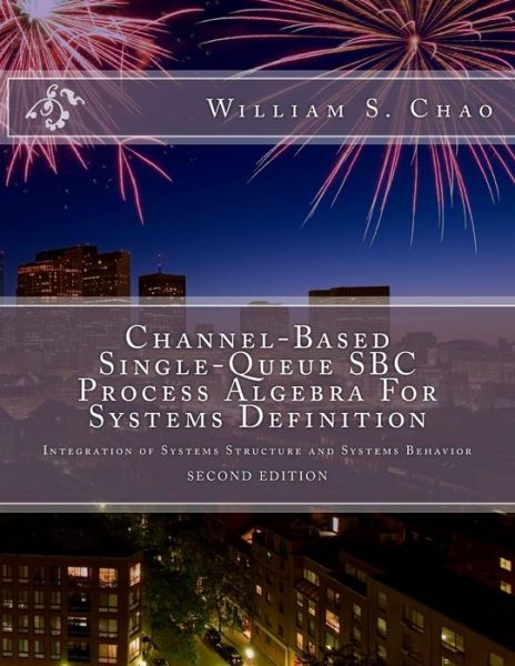 Channel-Based Single-Queue SBC Process Algebra For Systems Definition - William S Chao - Książki - Createspace Independent Publishing Platf - 9781546420750 - 3 maja 2017