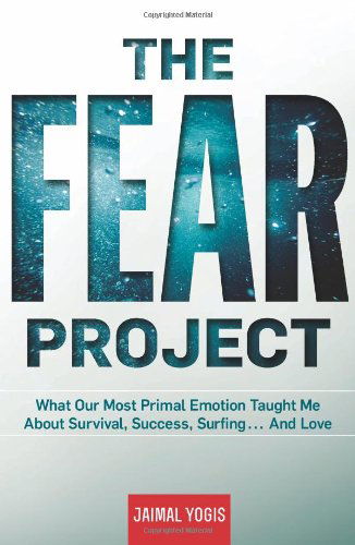 Cover for Jaimal Yogis · The Fear Project: What Our Most Primal Emotion Taught Me About Survival, Success, Surfing . . . and Love (Hardcover Book) [First Ed 1st Printing edition] (2013)