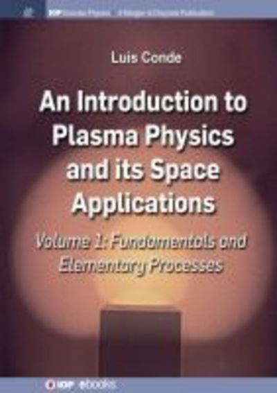 An Introduction to Plasma Physics and Its Space Applications, Volume 1: Fundamentals and Elementary Processes - IOP Concise Physics - Luis Conde - Books - Morgan & Claypool Publishers - 9781643271750 - December 30, 2018