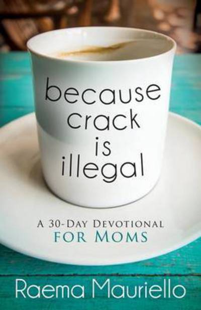 Cover for Raema Mauriello · Because Crack is Illegal: A 30-Day Devotional for Moms (Paperback Book) (2017)