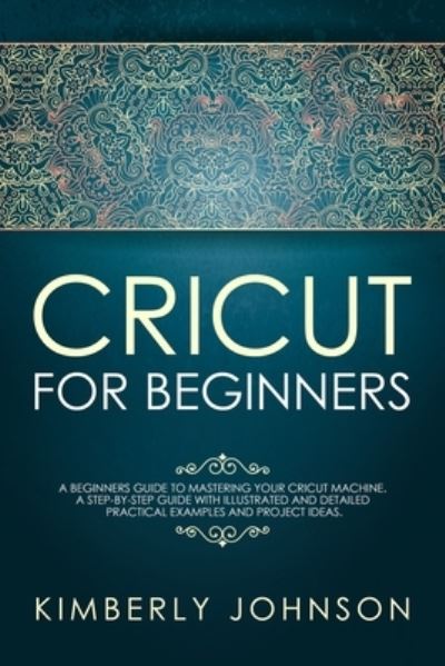 Cricut For Beginners - Kimberly Johnson - Livres - Independently Published - 9781690602750 - 2 septembre 2019