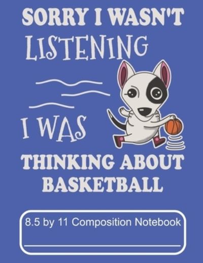 Cover for Puppy Creations · Sorry I Wasn't Listening I Was Thinking About Basketball 8.5 by 11 Composition Notebook (Paperback Book) (2019)