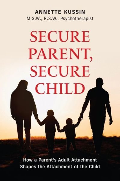 Cover for Kussin, Annette, M.S.W., RSW · Secure Parent, Secure Child: How a Parent's Adult Attachment Shapes the Security of the Child - Personal Development (Paperback Book) (2023)