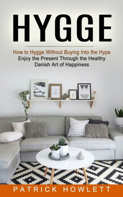 Cover for Patrick Howlett · Hygge: How to Hygge Without Buying Into the Hype (Enjoy the Present Through the Healthy Danish Art of Happiness) (Paperback Book) (2021)