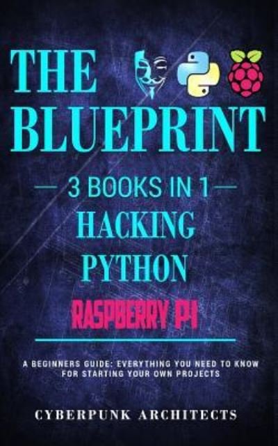 Cover for Cyberpunk Architects · Raspberry Pi &amp; Hacking &amp; Python: 3 Books in 1: THE BLUEPRINT: Everything You Need To Know (Paperback Book) (2018)