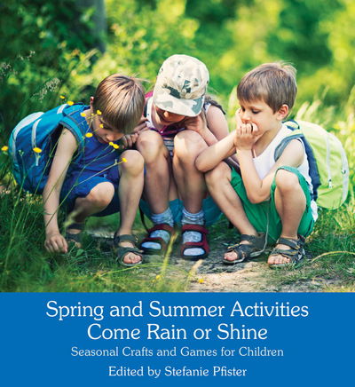 Spring and Summer Activities Come Rain or Shine: Seasonal Crafts and Games for Children - Stefanie Pfister - Books - Floris Books - 9781782503750 - January 19, 2017