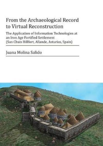 Cover for Juana Molina Salido · From the Archaeological Record to Virtual Reconstruction: The Application of Information Technologies at an Iron Age Fortified Settlement (San Chuis Hillfort, Allande, Asturias, Spain) (Paperback Book) (2018)
