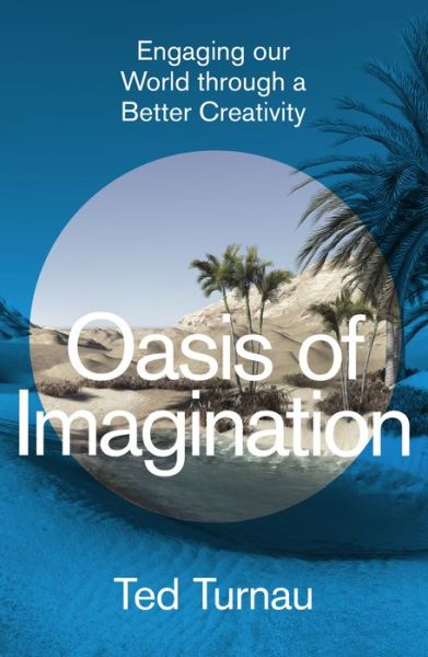 Cover for Ted Turnau · Oasis of Imagination: Engaging our World through a Better Creativity (Hardcover Book) (2023)