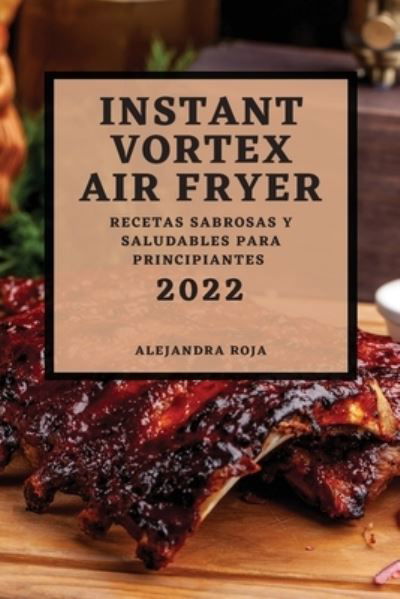 Instant Vortex Air Fryer 2022 - Alejandra Roja - Libros - Melania Porter - 9781804500750 - 7 de febrero de 2022