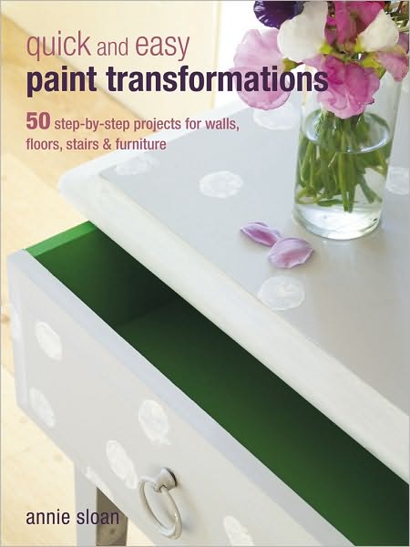 Cover for Sloan, Annie (ANNIE SLOAN INTERIORS) · Quick and Easy Paint Transformations: 50 Step-by-Step Projects for Walls, Floors, Stairs &amp; Furniture (Paperback Book) (2010)