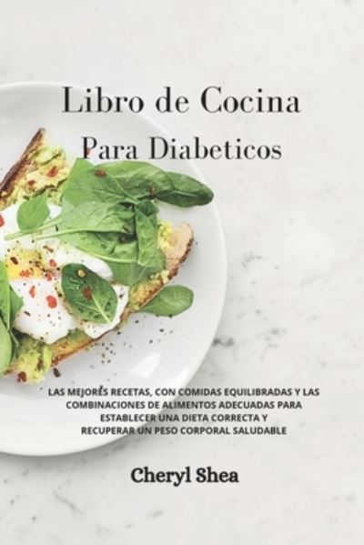 Libro de Cocina Para Diabeticos: LAS MEJORES RECETAS, CON COMIDAS EQUILIBRADAS Y LAS COMBINACIONES DE ALIMENTOS ADECUADAS PARA ESTABLECER UNA DIETA CORRECTA Y RECUPERAR UN PESO CORPORAL SALUDABLE Diabetic for beginners - Cheryl Shea - Książki - Top Edition Ltd - 9781914036750 - 11 lutego 2021