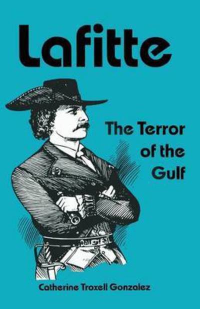 Lafitte: the Terror of the Gulf - Catherine Troxell Gonzalez - Books - Wild Horse Media Group - 9781940130750 - November 1, 2014