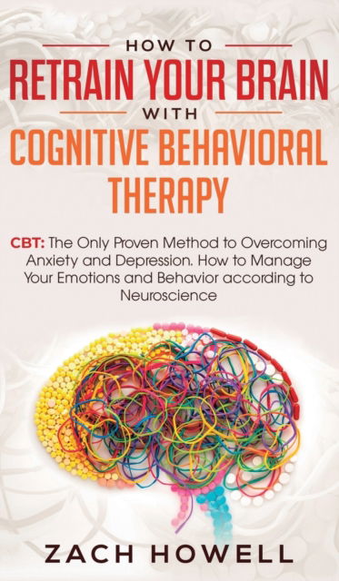 How to Retrain Your Brain with Cognitive Behavioral Therapy - Zach Howell - Books - Personal Development Publishing - 9781950788750 - August 5, 2019