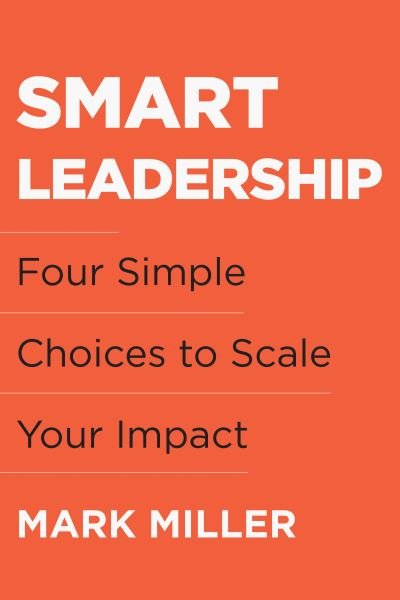 Cover for Mark Miller · Smart Leadership: Four Simple Choices to Scale Your Impact (Inbunden Bok) (2022)