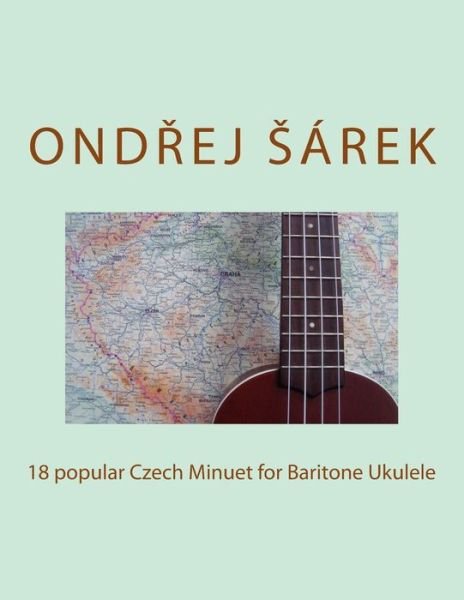 Cover for Ondrej Sarek · 18 Popular Czech Minuet for Baritone Ukulele (Paperback Book) (2017)