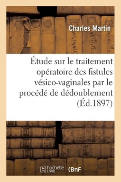 Cover for Charles Martin · Etude Sur Le Traitement Operatoire Des Fistules Vesico-Vaginales Et Sur Leur Traitement (Taschenbuch) (2017)
