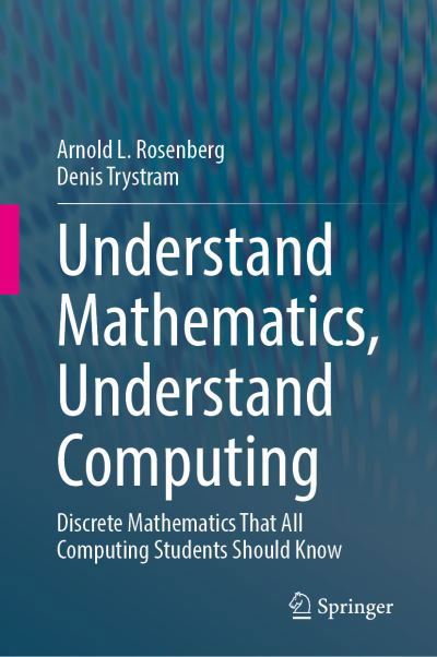 Cover for Arnold L. Rosenberg · Understand Mathematics, Understand Computing: Discrete Mathematics That All Computing Students Should Know (Hardcover Book) [1st ed. 2020 edition] (2020)