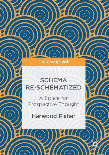 Cover for Harwood Fisher · Schema Re-schematized: A Space for Prospective Thought (Hardcover Book) [1st ed. 2017 edition] (2017)