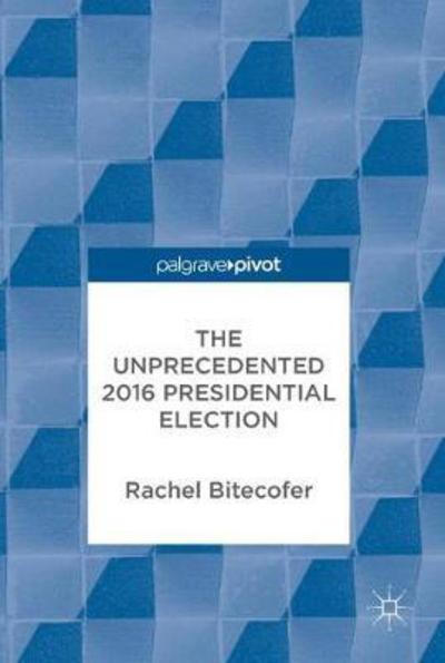 Cover for Rachel Bitecofer · The Unprecedented 2016 Presidential Election (Hardcover Book) [1st ed. 2018 edition] (2017)