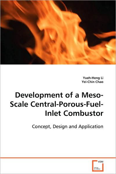 Development of a Meso-scale Central-porous-fuel- Inlet Combustor: Concept, Design and Application - Yueh-heng Li - Books - VDM Verlag Dr. Müller - 9783639108750 - December 19, 2008