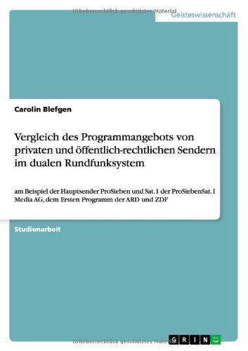 Cover for Carolin Blefgen · Vergleich des Programmangebots von privaten und oeffentlich-rechtlichen Sendern im dualen Rundfunksystem: am Beispiel der Hauptsender ProSieben und Sat.1 der ProSiebenSat.1 Media AG, dem Ersten Programm der ARD und ZDF (Paperback Book) [German edition] (2013)