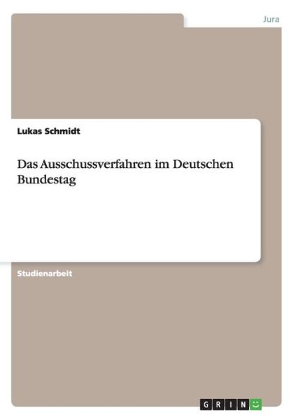 Das Ausschussverfahren im Deutschen Bundestag - Lukas Schmidt - Książki - Grin Verlag - 9783656631750 - 8 kwietnia 2014