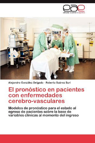 Cover for Roberto Suárez Surí · El Pronóstico en Pacientes Con Enfermedades Cerebro-vasculares: Modelos De Pronóstico Para El Estado Al Egreso De Pacientes Sobre La Base De Variables Clínicas Al Momento Del Ingreso (Paperback Book) [Spanish edition] (2012)