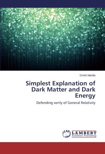 Cover for Dmitri Martila · Simplest Explanation of Dark Matter and Dark Energy: Defending Verity of General Relativity (Paperback Book) (2013)