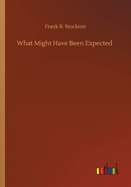 What Might Have Been Expected - Frank R Stockton - Kirjat - Outlook Verlag - 9783752421750 - tiistai 11. elokuuta 2020