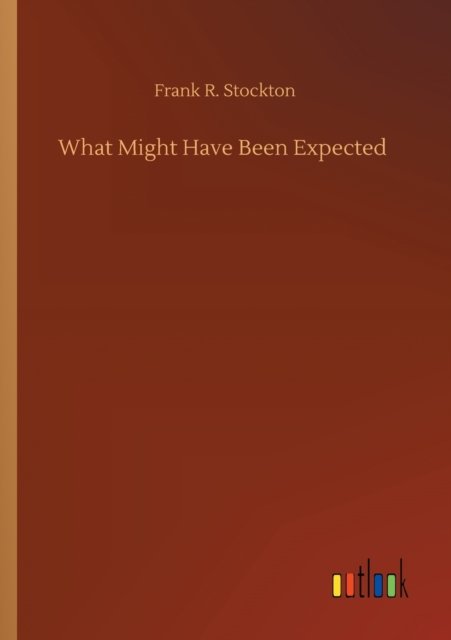 What Might Have Been Expected - Frank R Stockton - Books - Outlook Verlag - 9783752421750 - August 11, 2020