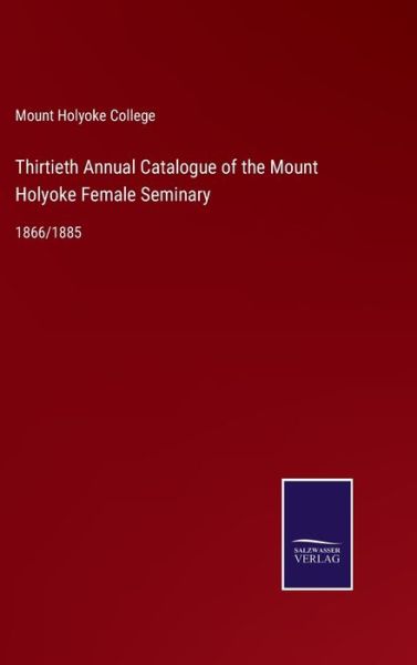 Cover for Mount Holyoke College · Thirtieth Annual Catalogue of the Mount Holyoke Female Seminary (Hardcover Book) (2022)