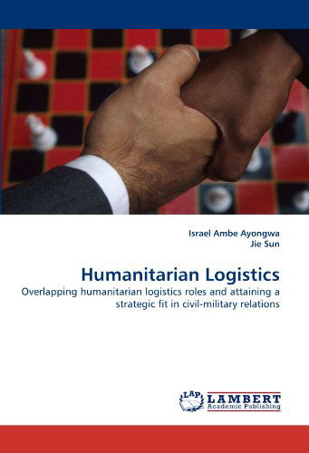 Cover for Jie Sun · Humanitarian Logistics: Overlapping Humanitarian Logistics Roles and Attaining a Strategic Fit in Civil-military Relations (Paperback Book) (2010)