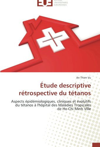 Étude Descriptive Rétrospective Du Tétanos: Aspects Épidémiologiques, Cliniques et Évolutifs Du Tétanos À L'hôpital Des Maladies Tropicales De Ho Chi Minh Ville - An Thien Vu - Books - Éditions universitaires européennes - 9783841732750 - February 28, 2018