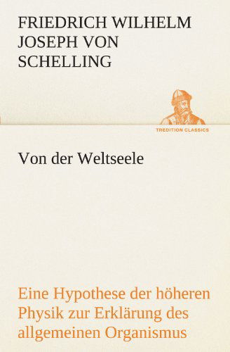 Cover for Friedrich Wilhelm Joseph Von Schelling · Von Der Weltseele: Eine Hypothese Der Höheren Physik Zur Erklärung Des Allgemeinen Organismus (Tredition Classics) (German Edition) (Paperback Book) [German edition] (2012)