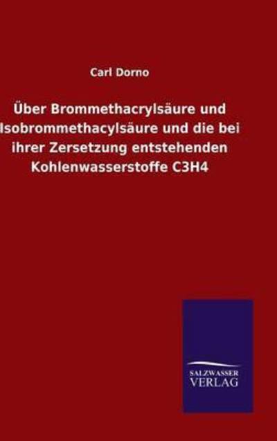 Cover for Carl Dorno · UEber Brommethacrylsaure und Isobrommethacylsaure und die bei ihrer Zersetzung entstehenden Kohlenwasserstoffe C3H4 (Hardcover Book) (2015)