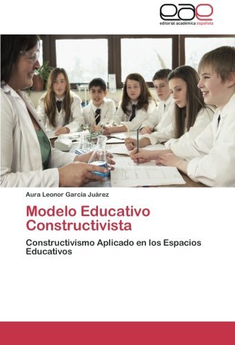 Cover for Aura Leonor García Juárez · Modelo Educativo Constructivista: Constructivismo Aplicado en Los Espacios Educativos (Paperback Book) [Spanish edition] (2012)