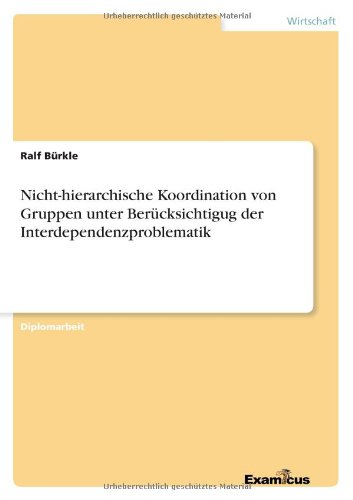 Nicht-hierarchische Koordination von Gruppen unter Berucksichtigug der Interdependenzproblematik - Ralf Burkle - Books - Examicus Verlag - 9783867460750 - April 24, 2012