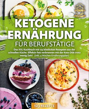 Cover for Yummy Kitchen · Ketogene Ernährung für Berufstätige: Das XXL Kochbuch mit 123 köstlichen Rezepten aus der schnellen Küche. Effektiv Fett verbrennen mit der Keto Diät trotz wenig Zeit! (inkl. 4 Wochen Ernährungsplan) (Book) (2024)