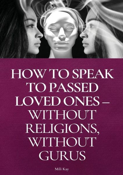 Cover for Mili Kay · How To Speak To Passed Loved Ones Without Religions, Without Gurus (Paperback Book) (2021)