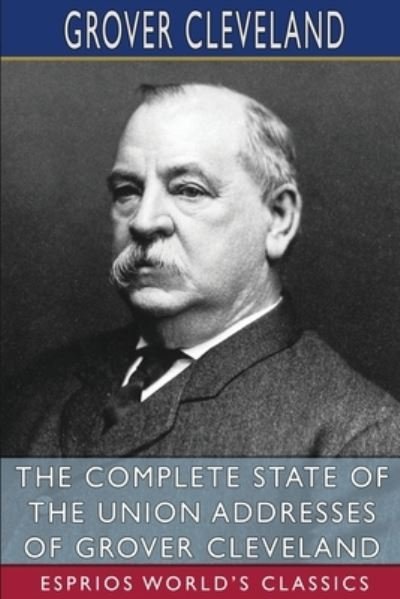 Cover for Grover Cleveland · The Complete State of the Union Addresses of Grover Cleveland (Esprios Classics) (Paperback Bog) (2024)