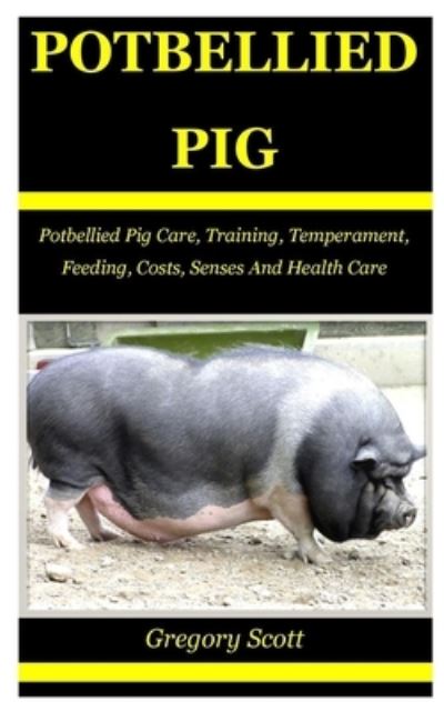 Cover for Gregory Scott · Potbellied Pig: Potbellied Pig Care, Training, Temperament, Feeding, Costs, Senses And Health Care (Paperback Book) (2023)