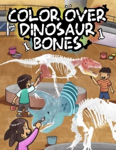 Cover for Redim Publishing · Color Over Dinosaur Bones: Anatomy Coloring Book With Dinosaur Facts for Little Paleontologists, Freely Enjoyed by Kids and Adults Together (Paperback Book) (2020)