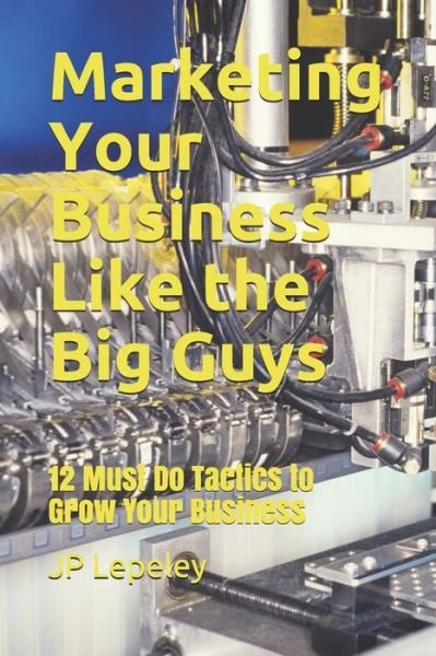 Marketing Your Business Like the Big Guys - Jp Lepeley - Böcker - Independently Published - 9798608205750 - 2 februari 2020