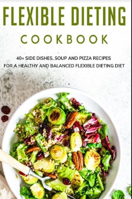 Flexible Dieting Cookbook: 40+ Side Dishes, Soup and Pizza recipes for a healthy and balanced Flexible Dieting diet - Njoku Caleb - Boeken - Independently Published - 9798705353750 - 5 februari 2021