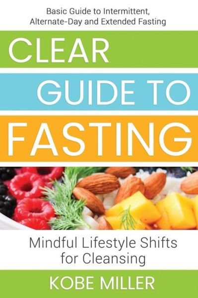 Cover for Kobe Miller · Clear Guide to Fasting: Basic Guide to Intermittent, Alternate-Day and Extended Fasting. Mindful Lifestyle Shifts for Cleansing (Taschenbuch) (2021)