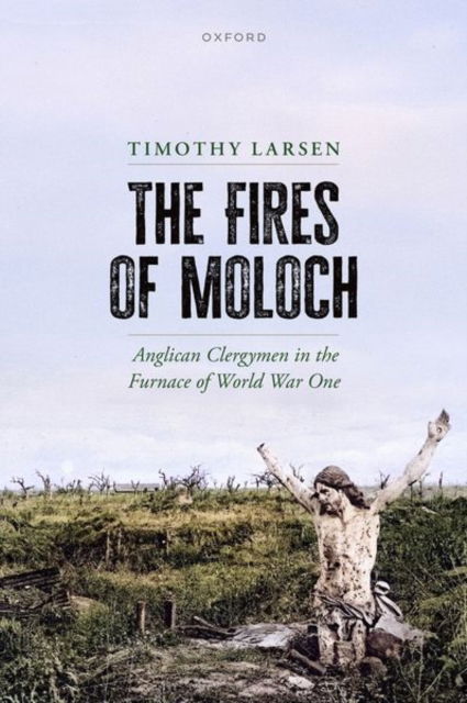 Cover for Larsen, Timothy (McManis Professor of Christian Thought and Professor of History, Wheaton College, and Honorary Fellow, School of Divinity, Edinburgh University) · The Fires of Moloch: Anglican Clergymen in the Furnace of World War One (Hardcover Book) (2025)