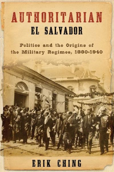 Cover for Erik Ching · Authoritarian El Salvador: Politics and the Origins of the Military Regimes, 1880-1940 - Kellogg Institute Series on Democracy and Development (Paperback Book) (2014)