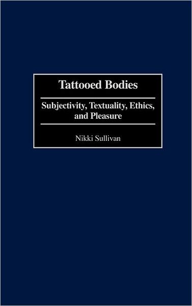 Cover for Nikki Sullivan · Tattooed Bodies: Subjectivity, Textuality, Ethics, and Pleasure (Hardcover Book) (2001)