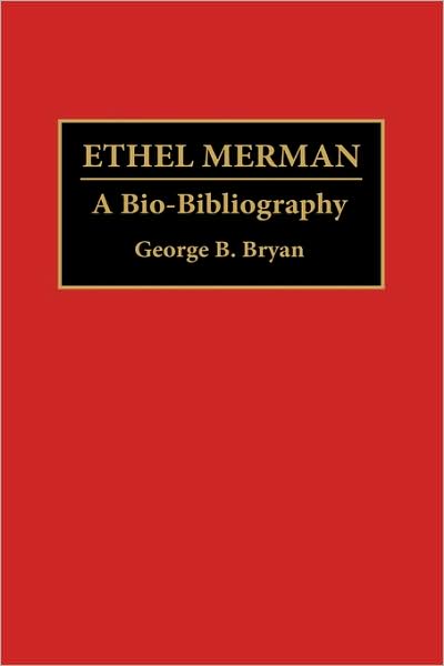 Ethel Merman: A Bio-Bibliography - Bio-Bibliographies in the Performing Arts - Geroge B. Bryan - Books - Bloomsbury Publishing Plc - 9780313279751 - June 23, 1992